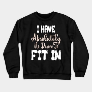 I HAVE ABSOLUTELY NO DESIRE TO FIT IN Crewneck Sweatshirt